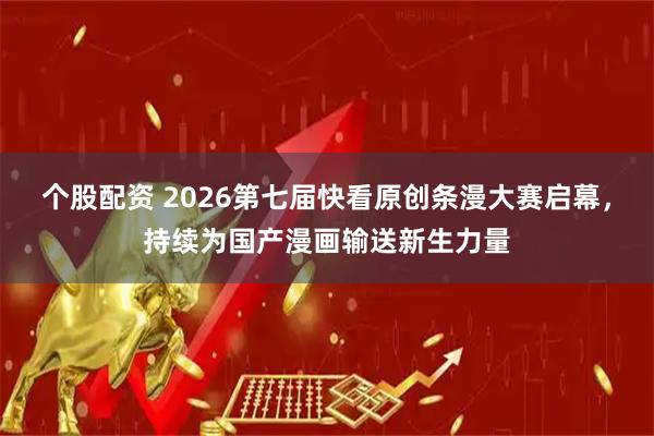 个股配资 2026第七届快看原创条漫大赛启幕，持续为国产漫画输送新生力量